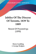 Jubilee Of The Diocese Of Toronto, 1839 To 1889: Record Of Proceedings (1890)