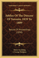 Jubilee of the Diocese of Toronto, 1839 to 1889: Record of Proceedings (1890)