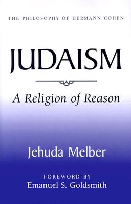 Judaism: A Religion of Reason - Melber, Jehuda, and Goldsmith, Emanuel S (Foreword by)