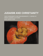 Judaism and Christianity: Their Agreements and Disagreements; A Series of Friday Evening Lectures, Delivered at the Plum Street Temple, Cincinnati, Ohio (Classic Reprint)