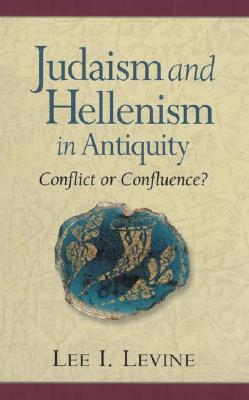 Judaism and Hellenism in Antiquity: Conflict or Confluence? - Levine, Lee I, Professor