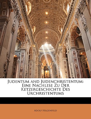 Judentum and Judenchristentum: Eine Nachlese Zu Der Ketzergeschichte Des Urchristentums - Hilgenfeld, Adolf