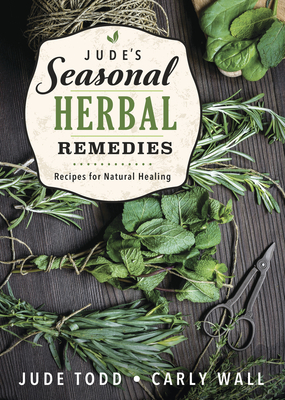 Jude's Seasonal Herbal Remedies: Recipes for Natural Healing - Todd, Jude, and Wall, Carly