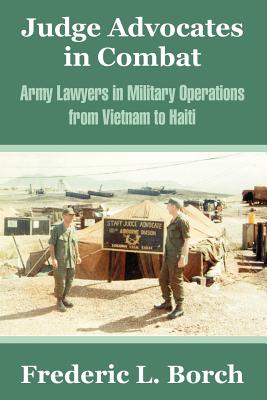 Judge Advocates in Combat: Army Lawyers in Military Operations from Vietnam to Haiti - Borch, Frederic L