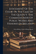 Judgement Of The Court In The Case Of The Queen V. The Commissioners Of Public Works And Fisheries In Ireland