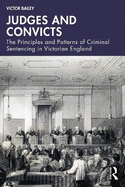 Judges and Convicts: The Principles and Patterns of Criminal Sentencing in Victorian England