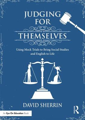 Judging for Themselves: Using Mock Trials to Bring Social Studies and English to Life - Sherrin, David