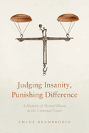 Judging Insanity, Punishing Difference: A History of Mental Illness in the Criminal Court