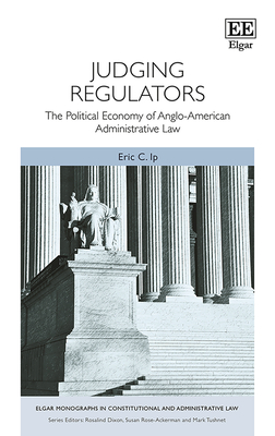 Judging Regulators: The Political Economy of Anglo-American Administrative Law - Ip, Eric C