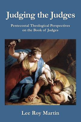 Judging the Judges: Pentecostal Theological Perspectives on the Book of Judges - Martin, Lee Roy