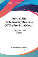 Judicial And Testamentary Business Of The Provincial Court: 1649/50-1657 (1891)