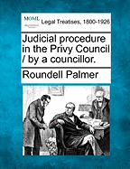 Judicial Procedure in the Privy Council / By a Councillor. - Palmer, Roundell