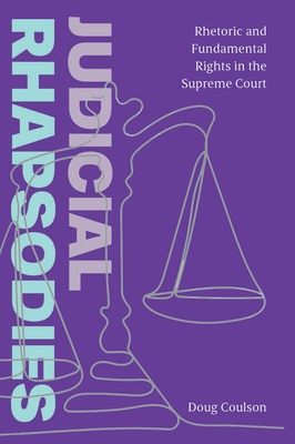 Judicial Rhapsodies: Rhetoric and Fundamental Rights in the Supreme Court - Coulson, Doug