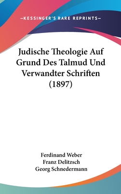 Judische Theologie Auf Grund Des Talmud Und Verwandter Schriften (1897) - Weber, Ferdinand Wilhelm, and Delitzsch, Franz (Editor), and Schnedermann, Georg (Editor)