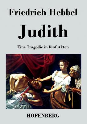 Judith: Eine Tragdie in fnf Akten - Friedrich Hebbel