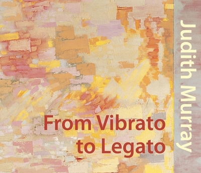 Judith Murray: From Vibrato to Legato - Heiss, Alanna, and Leffingwell, Edward, and Kalina, Richard