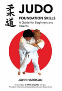 Judo Foundation Skills, a Guide for Beginners and Parents - Harrison, John