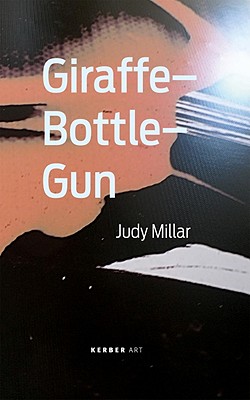 Judy Millar: Giraffe-Bottle-Gun - Millar, Judy, and Emmerling, Leonhard (Editor), and Gross, Jennifer, Professor (Text by)