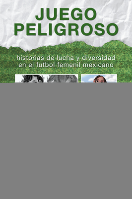 Juego peligroso: historias de lucha y diversidad en el futbol femenil mexicano - Alonso, Carolina