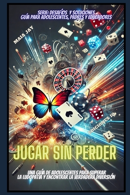 Jugar Sin Perder: "Una Gua de Adolescentes Para Superar La Ludopata Y Encontrar La Verdadera Diversin" - Jay, Camila, and Jay, Maia