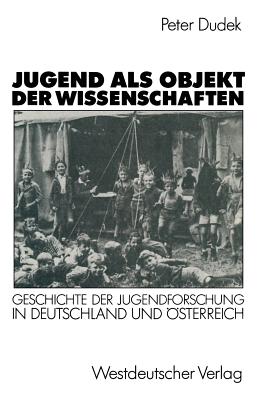 Jugend ALS Objekt Der Wissenschaften: Geschichte Der Jugendforschung in Deutschland Und Osterreich 1890-1933 - Dudek, Peter