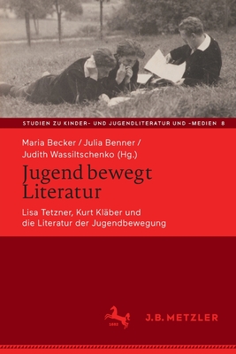 Jugend Bewegt Literatur: Lisa Tetzner, Kurt Kl?ber Und Die Literatur Der Jugendbewegung - Becker, Maria (Editor), and Benner, Julia (Editor), and Wassiltschenko, Judith (Editor)