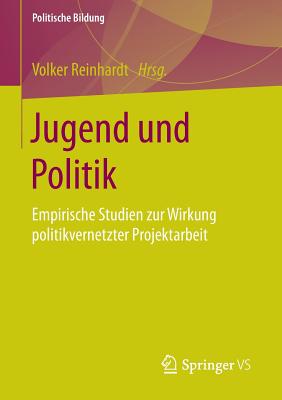 Jugend Und Politik: Empirische Studien Zur Wirkung Politikvernetzter Projektarbeit - Reinhardt, Volker (Editor)