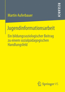 Jugendinformationsarbeit: Ein Bildungssoziologischer Beitrag Zu Einem Sozialp?dagogischen Handlungsfeld