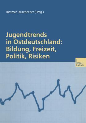 Jugendtrends in Ostdeutschland: Bildung, Freizeit, Politik, Risiken: Lngsschnittanalysen Zur Lebenssituation Und Delinquenz 1999-2001 - Sturzbecher, Dietmar (Editor)