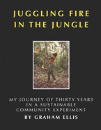 Juggling Fire in the Jungle: My Journey of Thirty Years in a Sustainable Community Experiment