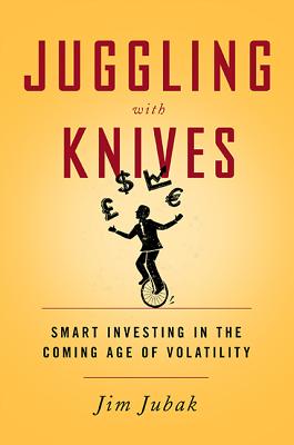 Juggling with Knives: Smart Investing in the Coming Age of Volatility - Jubak, Jim