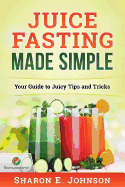 Juice Fasting Made Simple: Your Guide to Juicy Tips and Tricks