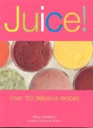 Juice!: Over 110 Delicious Recipes - Cuthbert, Pippa, and Wilson, Lindsay Cameron