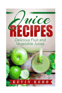 Juice Recipes: Delicious Fruit and Vegetable Juices.