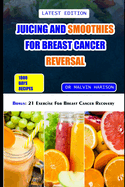 Juicing and Smoothies for Breast Cancer Reversal: 60 anticancer fruit blends and juices to manage, prevent and recover from breast tumors