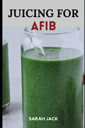 Juicing for Afib: Revitalize Your Heart Health with Nutrient-Packed Juices and Lifestyle Tips