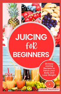 Juicing for Beginners: 50 Easy Juicing Recipes to Detox your Body and Lose Weight