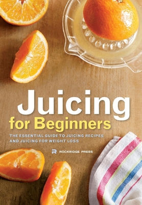 Juicing for Beginners: The Essential Guide to Juicing Recipes and Juicing for Weight Loss - Rockridge Press