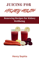 Juicing for Kidney Health: Renewing Recipes for Kidney Wellbeing