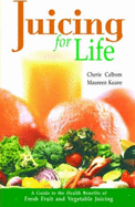 Juicing for Life: Guide to the Health Benefits of Fresh Fruit and Vegetable Juicing