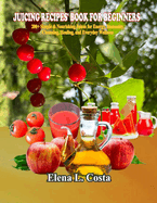 Juicing Recipes' Book for Beginners: 200+ Simple & Nourishing Juices for Energy, Immunity, Cleansing, Healing, and Everyday Wellness