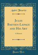 Jules Bastien-Lepage and His Art: A Memoir (Classic Reprint)