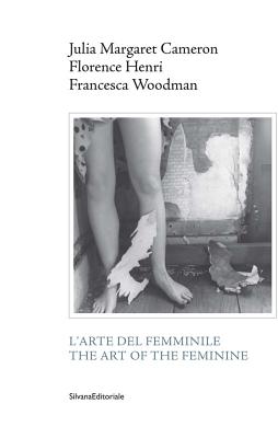 Julia Margaret Cameron, Florence Henri, Francesca Woodman: The Art of the Feminine - Sergio, Giuliano (Editor)