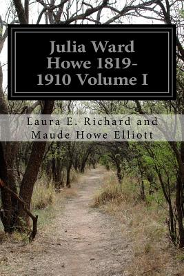 Julia Ward Howe 1819-1910 Volume I - Hall, Florence Howe, and Richard and Maude Howe Elliott, Laura E