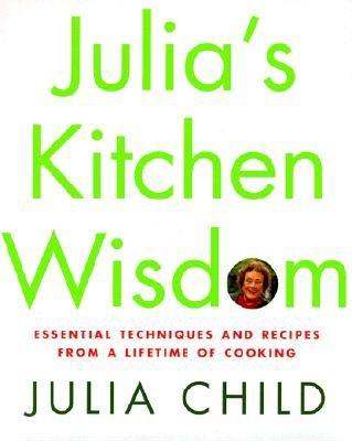 Julia's Kitchen Wisdom: Essential Techniques and Recipes from a Lifetime of Cooking - Child, Julia