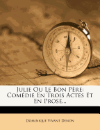 Julie Ou Le Bon Pere: Comedie En Trois Actes Et En Prose...