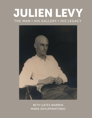 Julien Levy: The Man, His Gallery, His Legacy - Warren, Beth Gates, and Difilippantonio, Marie, and Schaffner, Ingrid (Foreword by)