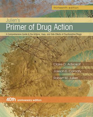 Julien's Primer of Drug Action: A Comprehensive Guide to the Actions, Uses, and Side Effects of Psychoactive Drugs - Advokat, Claire D, and Comaty, Joseph E, and Julien Ph D, Robert M