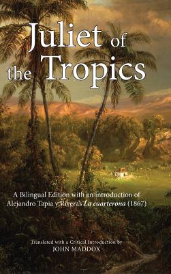 Juliet of the Tropics: A Bilingual Edition of Alejandro Tapia y Rivera's La cuarterona (1867) - Maddox, John (Translated by)