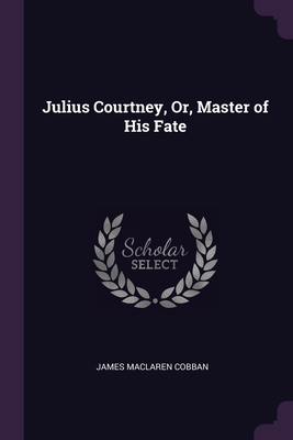 Julius Courtney, Or, Master of His Fate - Cobban, James MacLaren